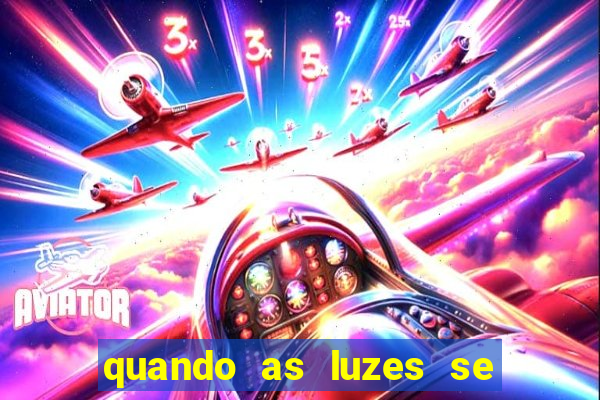 quando as luzes se apagam redecanais